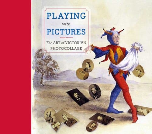 PLAYING WITH PICTURES the Art of Victorian Photocollage