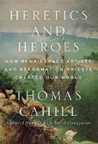 Heretics and Heroes: How Renaissance Artists and Reformation Priests Created Our World (Hinges of History, 6)