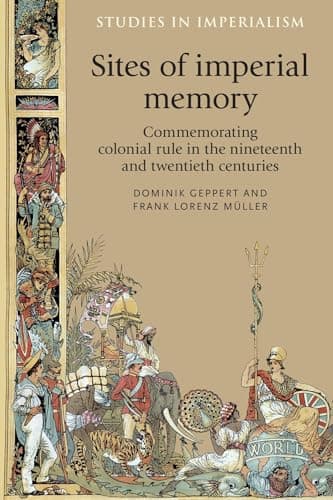 Sites of Imperial Memory: Commemorating Colonial Rule in the Nineteenth and Twentieth Centuries: 119 (Studies in Imperialism)