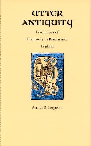 Utter Antiquity: Perceptions of Prehistory in Renaissance England