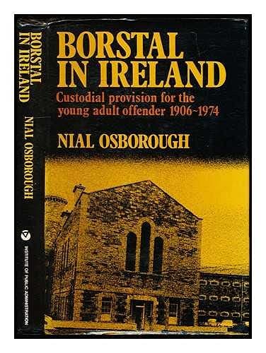Borstal in Ireland: Custodial Provision for the Young Adult Offender 1906-1974
