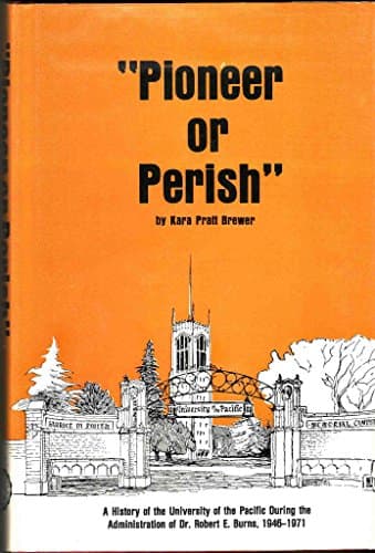 "Pioneer or perish": A history of the University of the Pacific during the administration of Dr. Robert E. Burns, 1946-1971