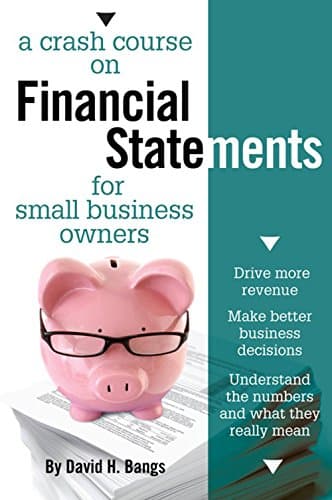 A Crash Course on Financial Statements : Drive More Revenue, Make Better Business Decisions, Understand the Numbers and What They Mean